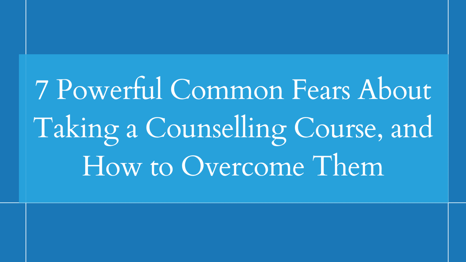 7 Powerful Common Fears About Taking a Counselling Course, and How to Overcome Them